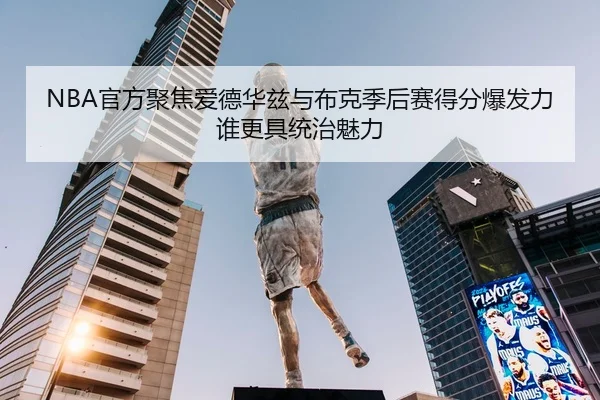 NBA官方聚焦爱德华兹与布克季后赛得分爆发力谁更具统治魅力