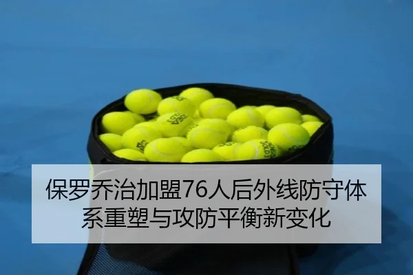 保罗乔治加盟76人后外线防守体系重塑与攻防平衡新变化