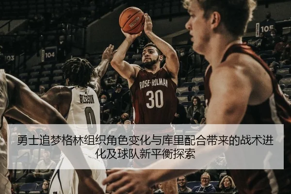 勇士追梦格林组织角色变化与库里配合带来的战术进化及球队新平衡探索