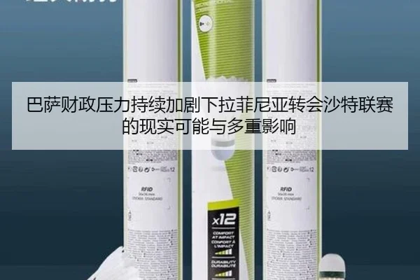 巴萨财政压力持续加剧下拉菲尼亚转会沙特联赛的现实可能与多重影响（kaiyun）