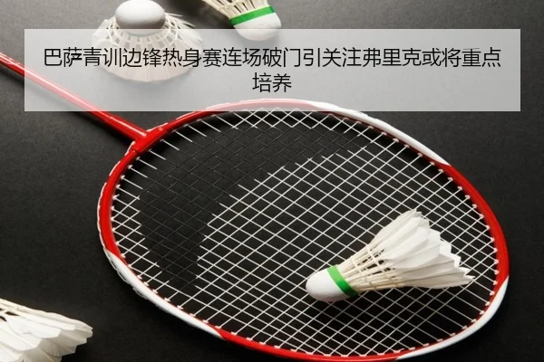 巴萨青训边锋热身赛连场破门引关注弗里克或将重点培养（kaiyun）